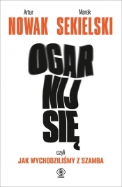 Ogarnij się czyli jak wychodziliśmy z szamba - Marek Sekielski, Artur Nowak