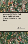 Memories of the Pit Bull Terrier and His Master (History of Fighting Dogs Hanna L. B.