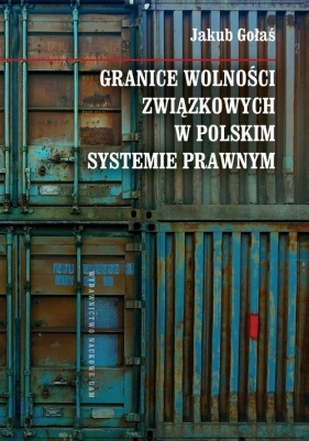 Granice wolności związkowych w polskim systemie prawnym - Gołaś Jakub