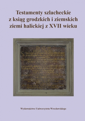 Testamenty szlacheckie z ksiąg grodzkich i ziemskich ziemi halickiej z XVII wieku - Paweł Klint, Konrad Rzemieniecki, Jakub Węglorz