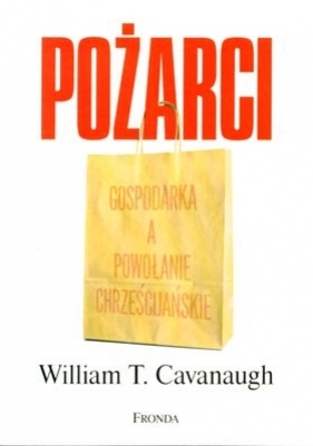 Pożarci Gospodarka a powołanie chrześcijańskie - Cavanaugh William T.<br />