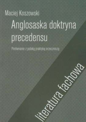 Anglosaska doktryna precedensu. Porównanie z kontynentalną praktyką orzeczniczą - Maciej Koszowski