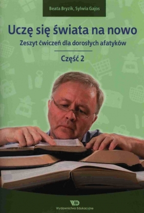 Uczę się świata na nowo Zeszyt ćwiczeń dla dorosłych afatyków Część 2 - Beata Bryzik, Sylwia Gajos