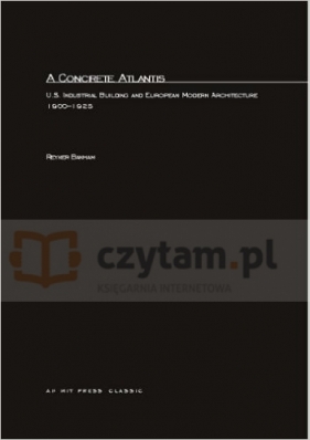 A Concrete Atlantis: U.S. Industrial Building and European Modern Architecture - Reyner Banham