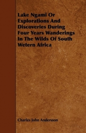 Lake Ngami Or Explorations And Discoveries During Four Years Wanderings In The Wilds Of South Wetern Africa