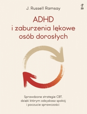 ADHD i zaburzenia lękowe osób dorosłych. Sprawdzone strategie CBT, dzięki którym odzyskasz spokój i poczucie sprawczości - dr J. Russell Ramsay