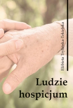 Ludzie hospicjum. Wybrane zagadnienia - Elżbieta Trylińska-Tekielska