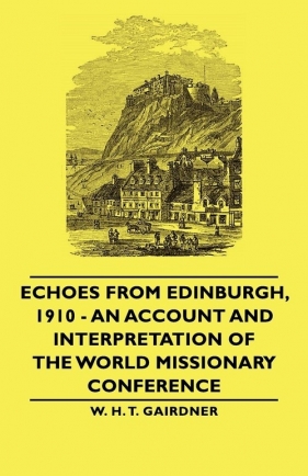 Echoes from Edinburgh, 1910 - An Account and Interpretation of the World Missionary Conference - Gairdner W. H. T.