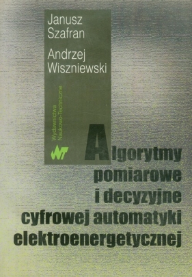 Algorytmy pomiarowe i decyzyjne cyfrowej automatyki elektroenergetycznej - Szafran Janusz, Wiszniewski Andrzej