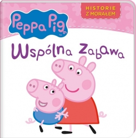 Peppa Pig. Historie z morałem. Wspólna zabawa - opracowanie zbiorowe