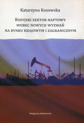 Rosyjski sektor naftowy wobec nowych wyzwań na rynku krajowym i zagranicznym - Kosowska Katarzyna