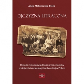 Ojczyzna utracona. Historie życia opowiedziane przez członków mniejszości ukraińskiej i łemkowskiej w Polsce - Alicja Maliszewska-Polek