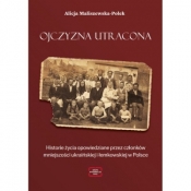 Ojczyzna utracona. Historie życia opowiedziane przez członków mniejszości ukraińskiej i łemkowskiej w Polsce - Alicja Maliszewska-Polek