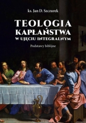 Teologia kapłaństwa w ujęciu integralnym - Jan Szczurek