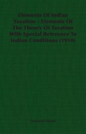 Elements Of Indian Taxation - Elements Of The Theory Of Taxation With Special Reference To Indian Conditions (1910)