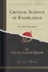 Critical Science of Knowledge A Critical Exposition (Classic Reprint) Everett Charles Carroll