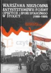 Warszawa niezłomna. Antysystemowe formy opzycji i oporu społecznego w stolicy 1980-1989