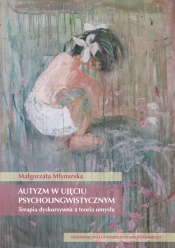 Autyzm w ujęciu psycholingwistycznym. Terapia dyskursywna a teoria umysłu - Małgorzata Młynarska
