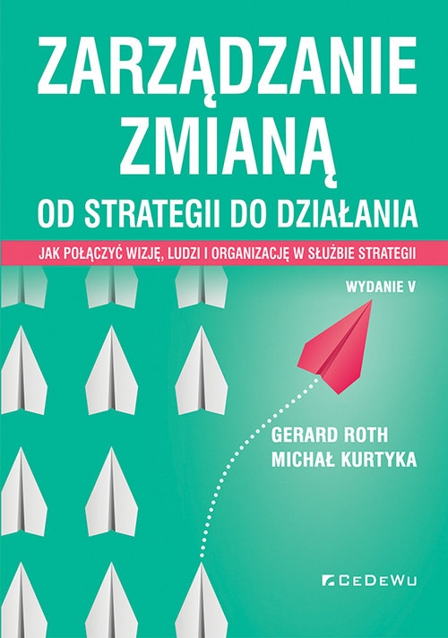 Zarządzanie zmianą. Od strategii do działania. Jak połączyć wizję, ludzi i organizację w służbie str