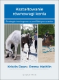 Kształtowanie równowagi konia. Strategie treningowe w profilaktyce urazów - Emma Marhlin .