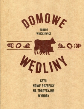 Domowe wędliny czyli nowe przepisy na tradycyjne wyroby - Robert Winckiewicz