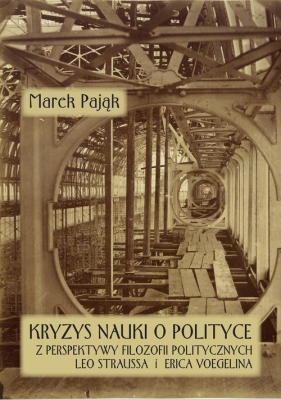 Kryzys nauki o polityce z perspektywy filozofii politycznych Leo Straussa i Erica Voegelina - Pająk Marek