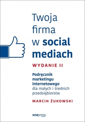 Twoja firma w social mediach Podręcznik marketingu internetowego dla małych i średnich przedsiębiorstw - Żukowski Marcin