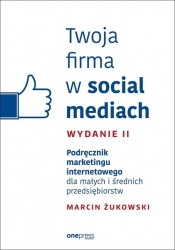 Twoja firma w social mediach Podręcznik marketingu internetowego dla małych i średnich przedsiębiorstw - Marcin Żukowski