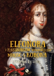 Eleonora z Habsburgów Wiśniowiecka Miłość i korona - Lesiak Janina