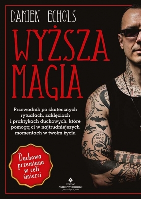 Wyższa magia. Przewodnik po skutecznych rytuałach, zaklęciach i praktykach duchowych, które pomogą ci w najtrudniejszych momentach w twoim życiu - Echols Damien