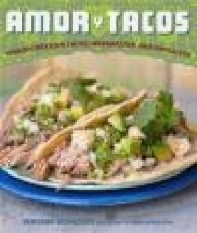 Amor Y Tacos: Modern Mexican Tacos, Margaritas, and Antojitos Deborah M. Schneider, Deborah Schneider