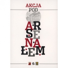 Akcja pod Arsenałem - Opracowanie zbiorowe