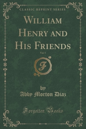 William Henry and His Friends, Vol. 5 (Classic Reprint) - Diaz Abby Morton