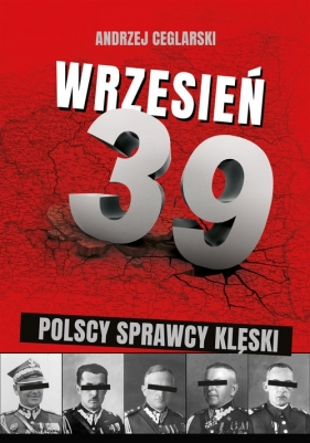 Wrzesień 1939 Sprawcy polskiej klęski - Ceglarski Andrzej