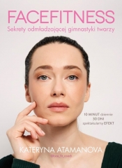 Facefitness. Sekrety odmładzającej gimnastyki twarzy - Kateryna Atamanova