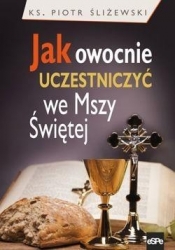 Jak owocnie uczestniczyć we Mszy Świętej - Piotr Śliżewski