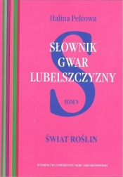 Słownik gwar Lubelszczyzny Tom 5 Świat roślin - Halina Pelcowa