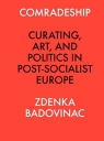 Comradeship Curating, Art, and Politics in Post-Socialist Europe Zdenka Badovinac