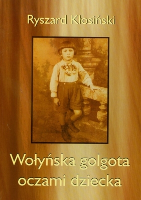 Wołyńska golgota oczami dziecka - Kłosiński Ryszard