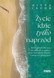 Życie idzie tylko naprzód. Kiedy przychodzi czas, aby zostawić w spokoju swoje wewnętrzne dziecko i - Jacob Gitta