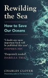 Rewilding the Sea How to Save Our Oceans Clover Charles