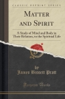 Matter and Spirit A Study of Mind and Body in Their Relation, to the Pratt James Bissett