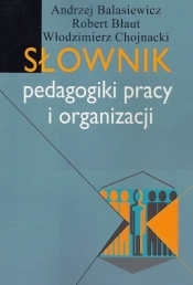 Słownik pedagogiki pracy i organizacji - Balasiewicz Andrzej, Błaut Robert, Chojnacki Włodzimierz