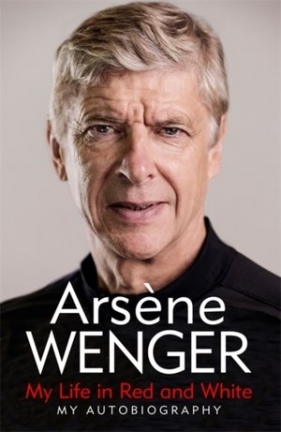 My Life in Red and White - Arsene Wenger