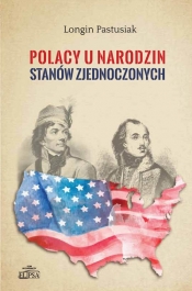 Polacy u narodzin Stanów Zjednoczonych - Pastusiak Longin