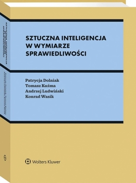 Sztuczna inteligencja w wymiarze sprawiedliwości. Między prawem a algorytmami - Patrycja Dolniak, Konrad Wasik, Andrzej Ludwiński, Tomasz Kuźma
