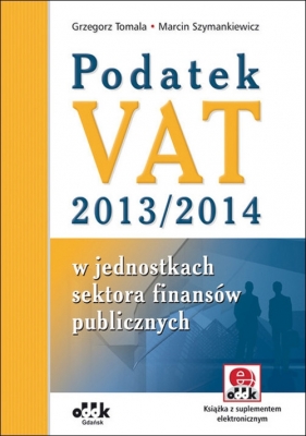 Podatek VAT 2013/2014 w jednostkach sektora finansów publicznych - Tomala Grzegorz, Szymankiewicz Marcin
