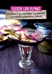 Śledzik lubi pływać. Książka z przepisami na śledzia i na wódki domowej roboty