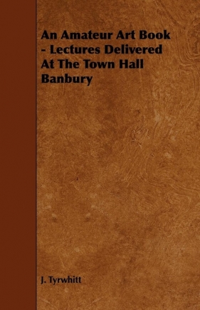 An Amateur Art Book - Lectures Delivered At The Town Hall Banbury - Tyrwhitt J.