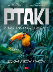 Ptaki Atlas Encyklopedyczny - Anna Przybyłowicz, Łukasz Przybyłowicz